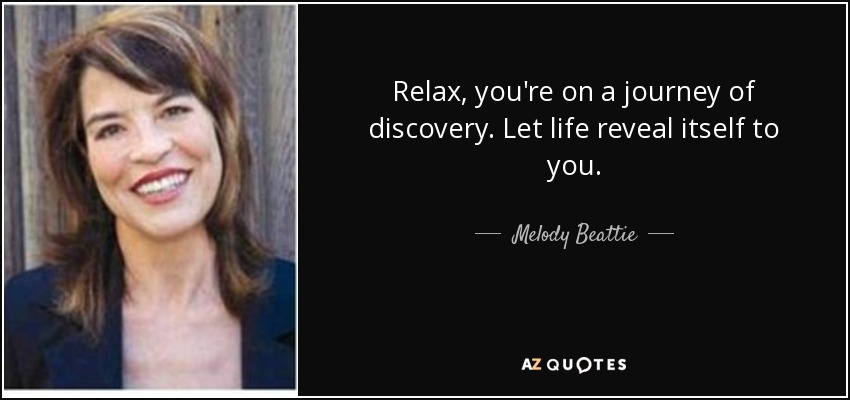 Relax, you're on a journey of discovery. Let life reveal itself to you. - Melody Beattie