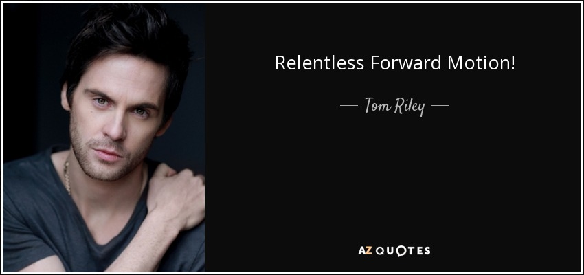 Relentless Forward Motion! - Tom Riley