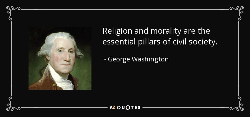 Religion and morality are the essential pillars of civil society. - George Washington