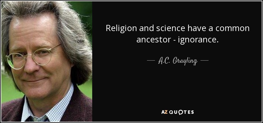 Religion and science have a common ancestor - ignorance. - A.C. Grayling