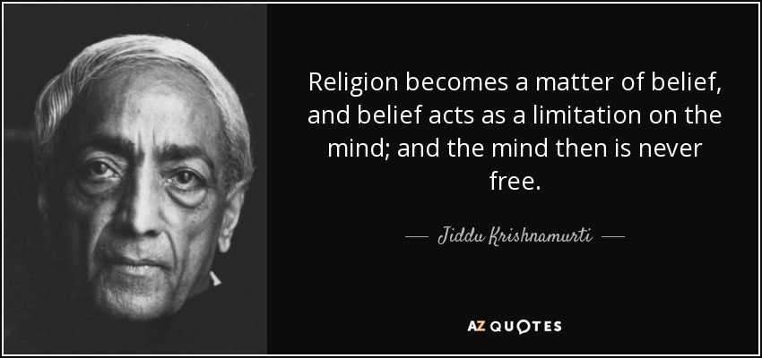 Religion becomes a matter of belief, and belief acts as a limitation on the mind; and the mind then is never free. - Jiddu Krishnamurti