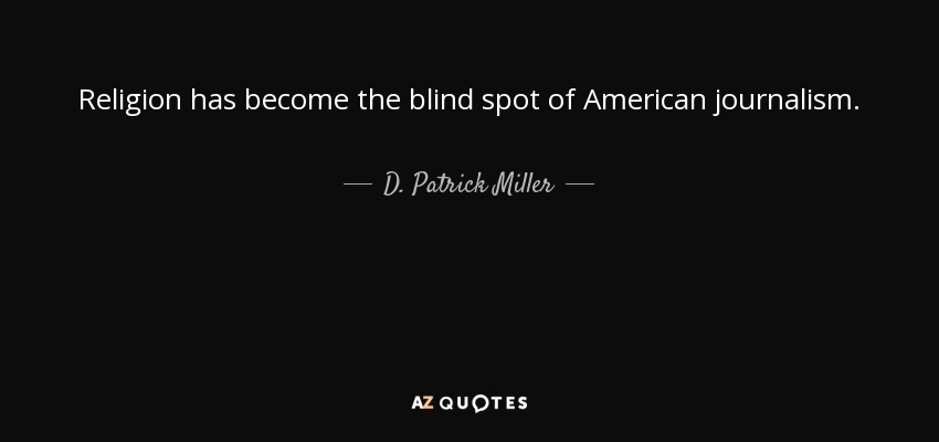 Religion has become the blind spot of American journalism. - D. Patrick Miller