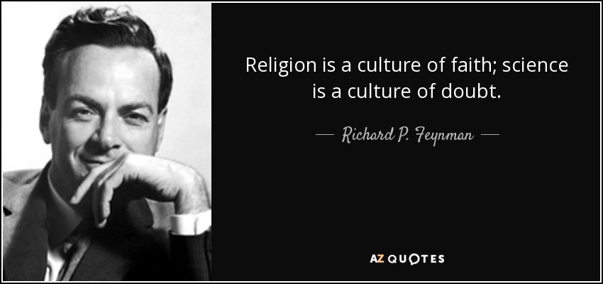 Religion is a culture of faith; science is a culture of doubt. - Richard P. Feynman