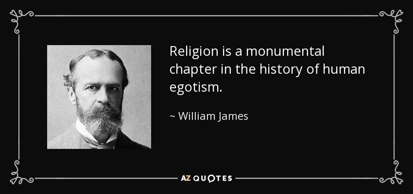 Religion is a monumental chapter in the history of human egotism. - William James