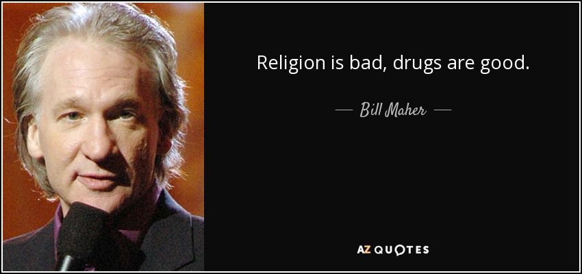 Bill Maher quote: Religion is bad, drugs are good.