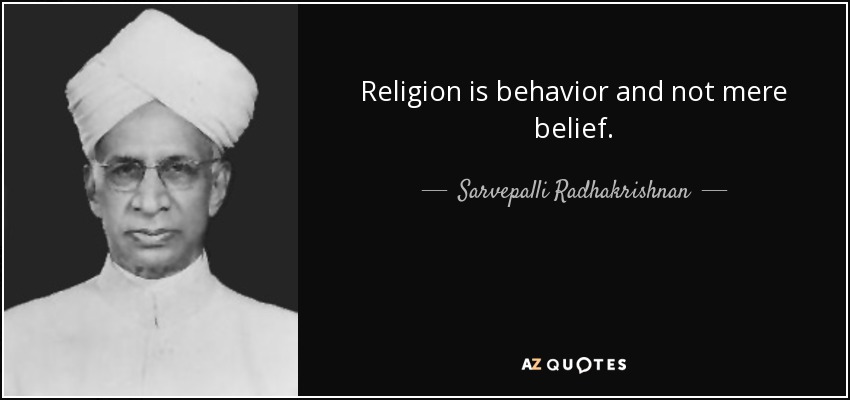 Religion is behavior and not mere belief. - Sarvepalli Radhakrishnan