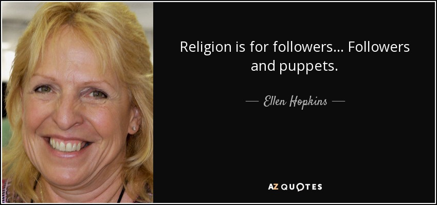 Religion is for followers... Followers and puppets. - Ellen Hopkins