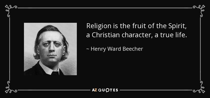 Religion is the fruit of the Spirit, a Christian character, a true life. - Henry Ward Beecher