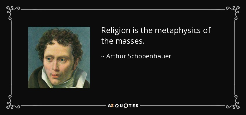 Religion is the metaphysics of the masses. - Arthur Schopenhauer