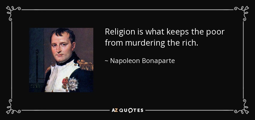 Religion is what keeps the poor from murdering the rich. - Napoleon Bonaparte