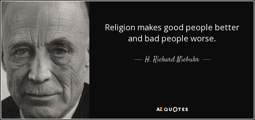 Religion makes good people better and bad people worse. - H. Richard Niebuhr