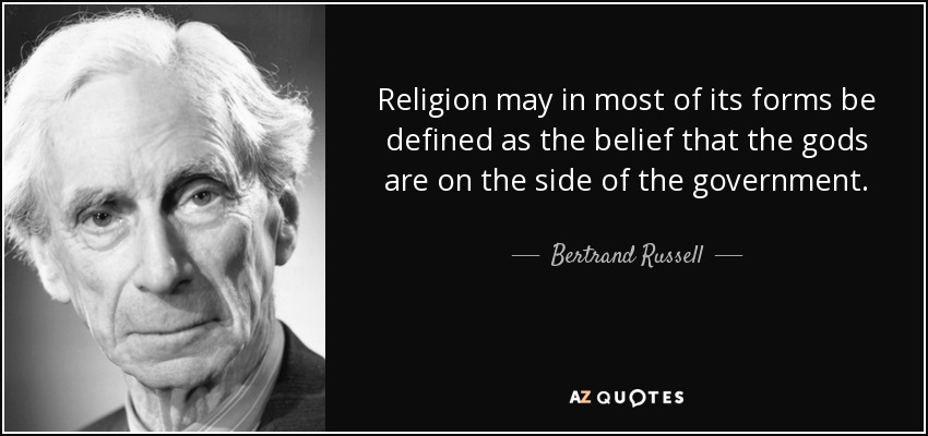 Religion may in most of its forms be defined as the belief that the gods are on the side of the government. - Bertrand Russell
