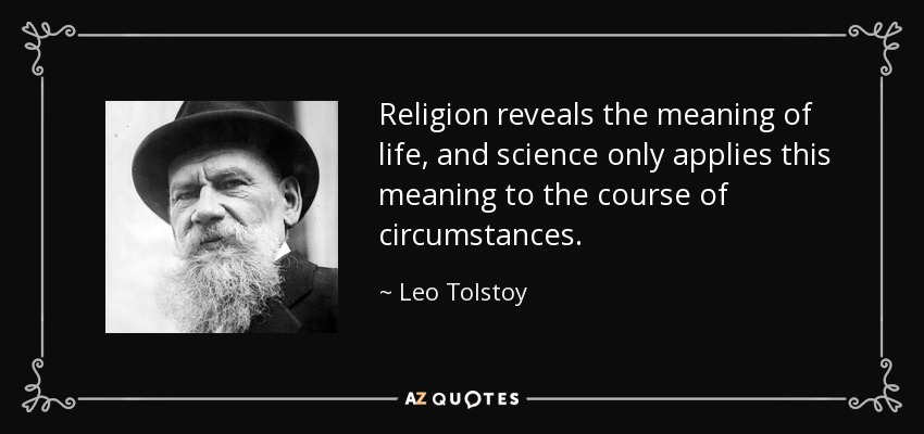 Religion reveals the meaning of life, and science only applies this meaning to the course of circumstances. - Leo Tolstoy