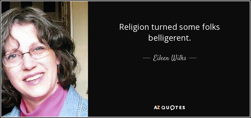 Religion turned some folks belligerent. - Eileen Wilks