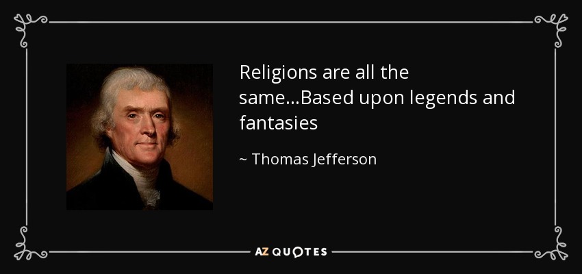 Religions are all the same...Based upon legends and fantasies - Thomas Jefferson