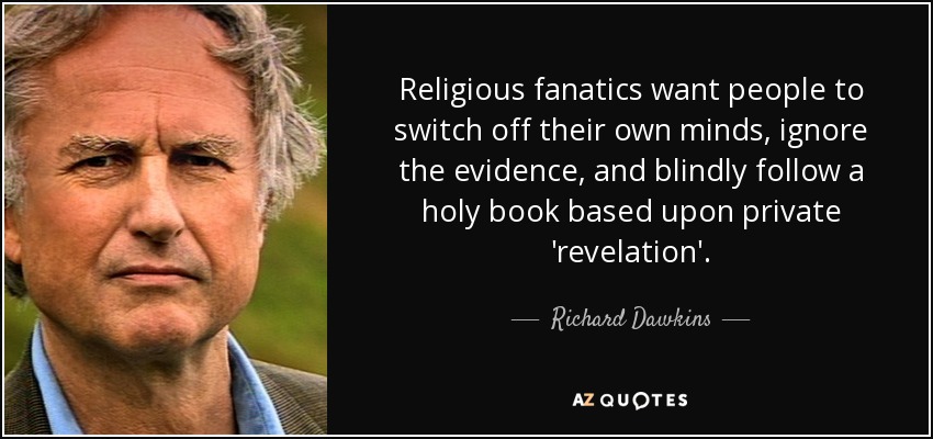 Religious fanatics want people to switch off their own minds, ignore the evidence, and blindly follow a holy book based upon private 'revelation'. - Richard Dawkins