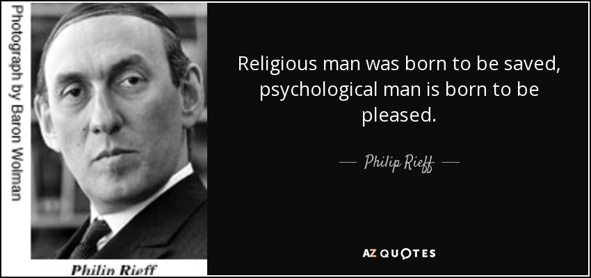 Religious man was born to be saved, psychological man is born to be pleased. - Philip Rieff