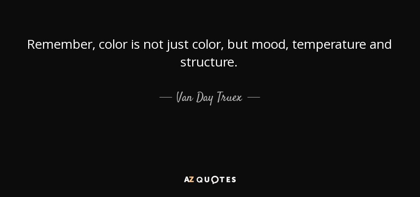 Remember, color is not just color, but mood, temperature and structure. - Van Day Truex