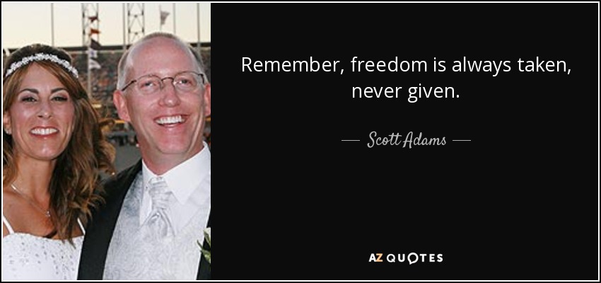 Remember, freedom is always taken, never given. - Scott Adams