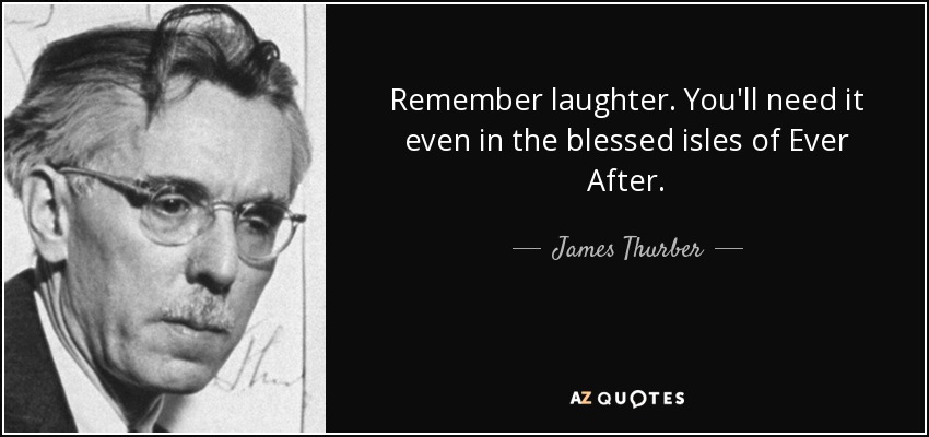 Remember laughter. You'll need it even in the blessed isles of Ever After. - James Thurber