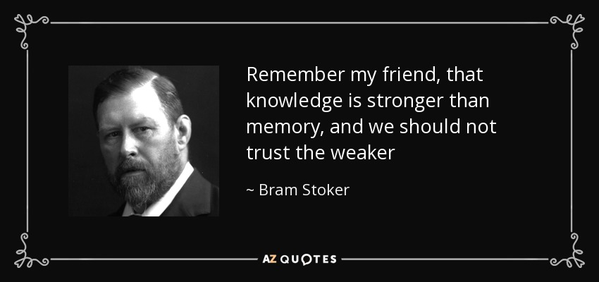 Remember my friend, that knowledge is stronger than memory, and we should not trust the weaker - Bram Stoker
