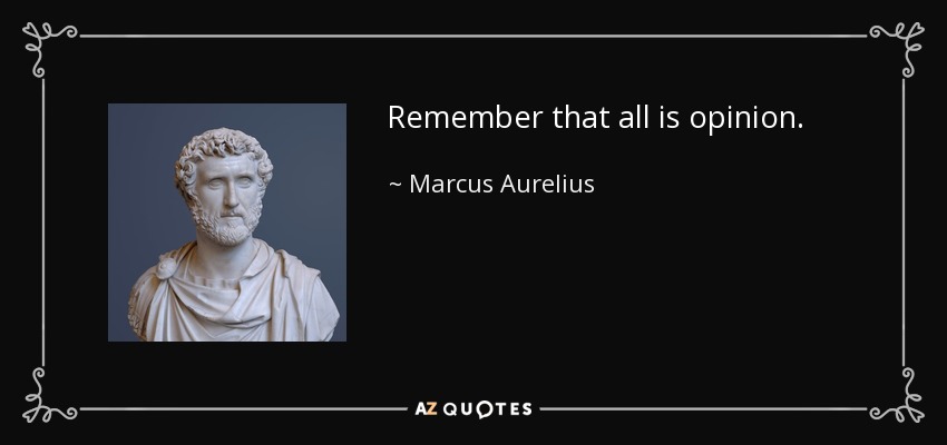 Remember that all is opinion. - Marcus Aurelius