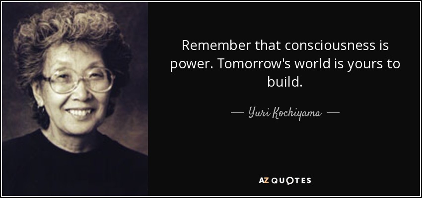 Remember that consciousness is power. Tomorrow's world is yours to build. - Yuri Kochiyama