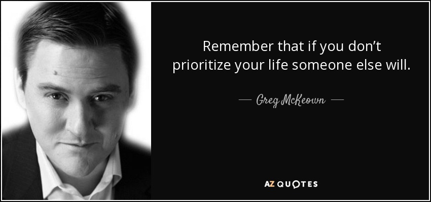 Greg McKeown quote: Remember that if you don't prioritize your life someone  else