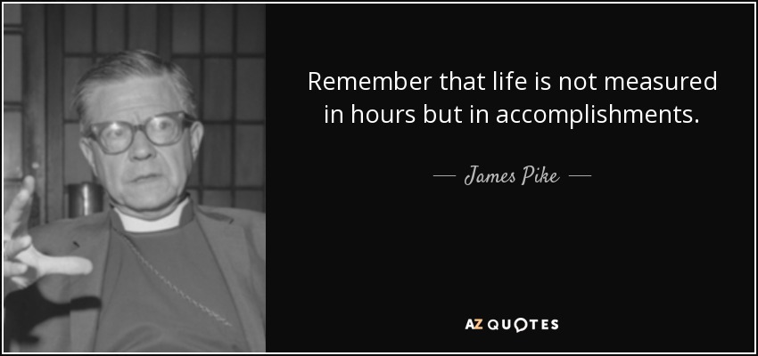 Remember that life is not measured in hours but in accomplishments. - James Pike