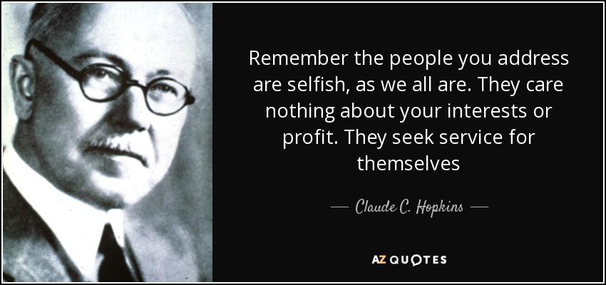 Remember the people you address are selfish, as we all are. They care nothing about your interests or profit. They seek service for themselves - Claude C. Hopkins