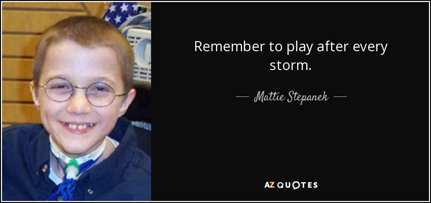 Remember to play after every storm. - Mattie Stepanek