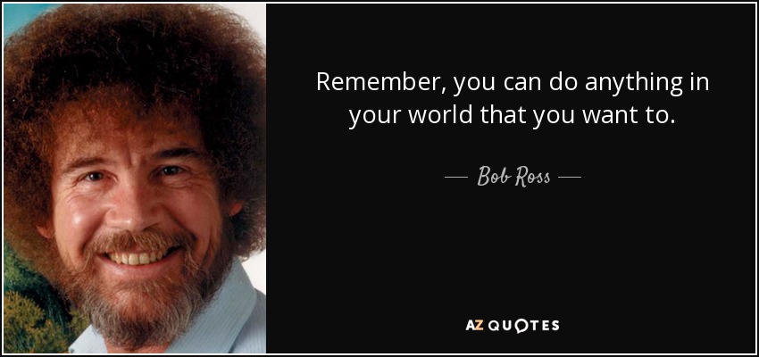 Bob Ross quote: Remember, you can do anything in your world that you...