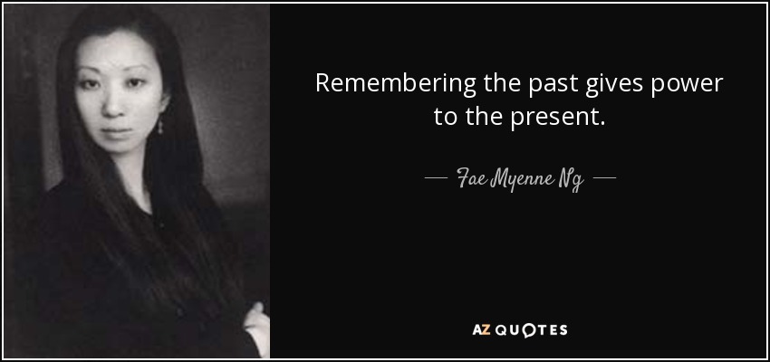 Remembering the past gives power to the present. - Fae Myenne Ng