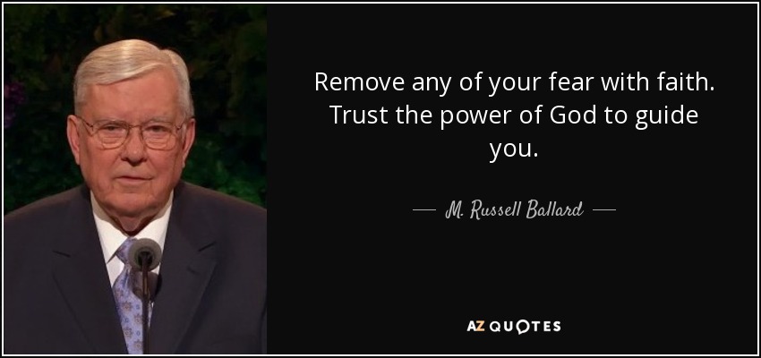 Remove any of your fear with faith. Trust the power of God to guide you. - M. Russell Ballard