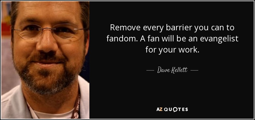 Remove every barrier you can to fandom. A fan will be an evangelist for your work. - Dave Kellett