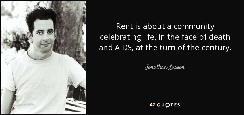 Rent is about a community celebrating life, in the face of death and AIDS, at the turn of the century. - Jonathan Larson