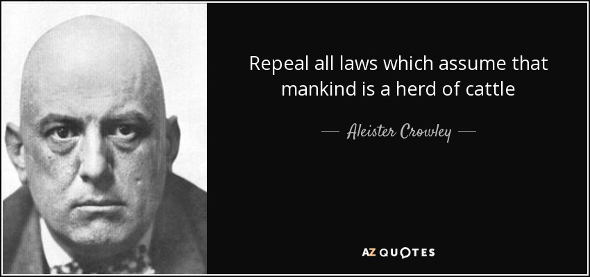 Repeal all laws which assume that mankind is a herd of cattle - Aleister Crowley