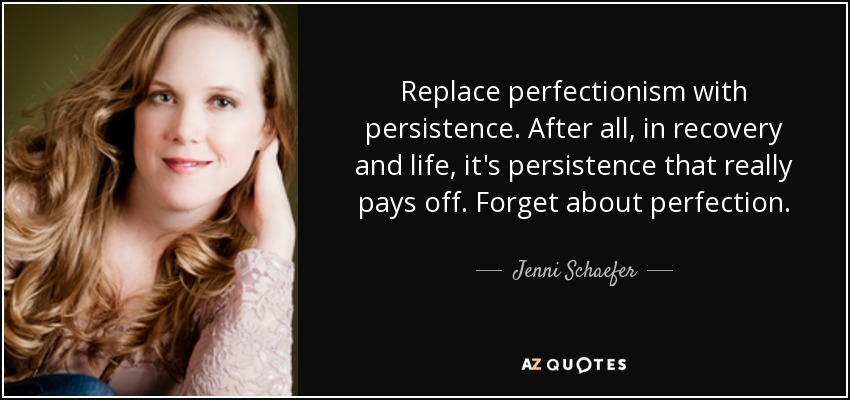 Replace perfectionism with persistence. After all, in recovery and life, it's persistence that really pays off. Forget about perfection. - Jenni Schaefer