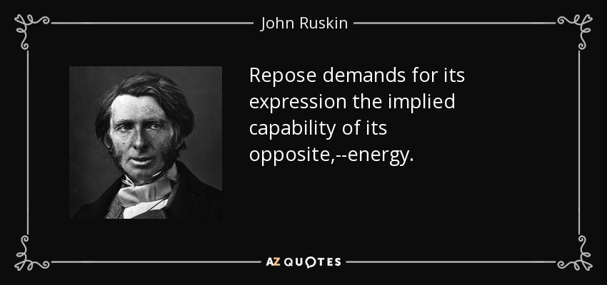 Repose demands for its expression the implied capability of its opposite,--energy. - John Ruskin