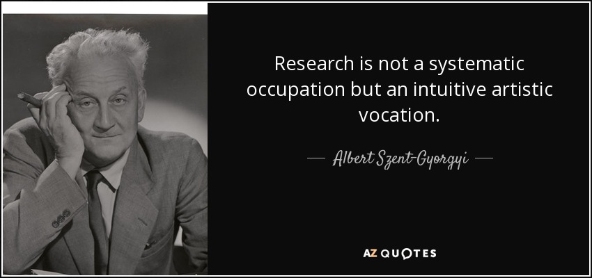 Research is not a systematic occupation but an intuitive artistic vocation. - Albert Szent-Gyorgyi