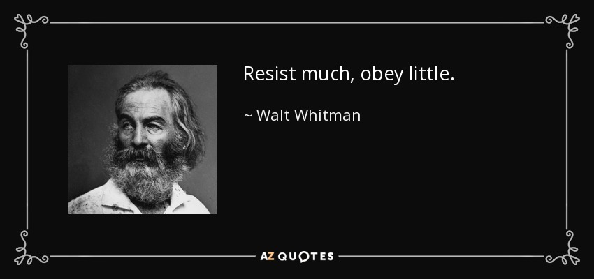 Resist much, obey little. - Walt Whitman