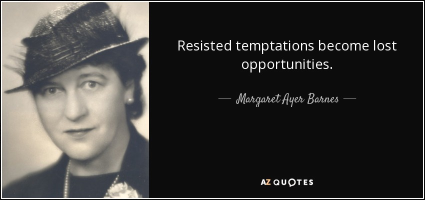Resisted temptations become lost opportunities. - Margaret Ayer Barnes