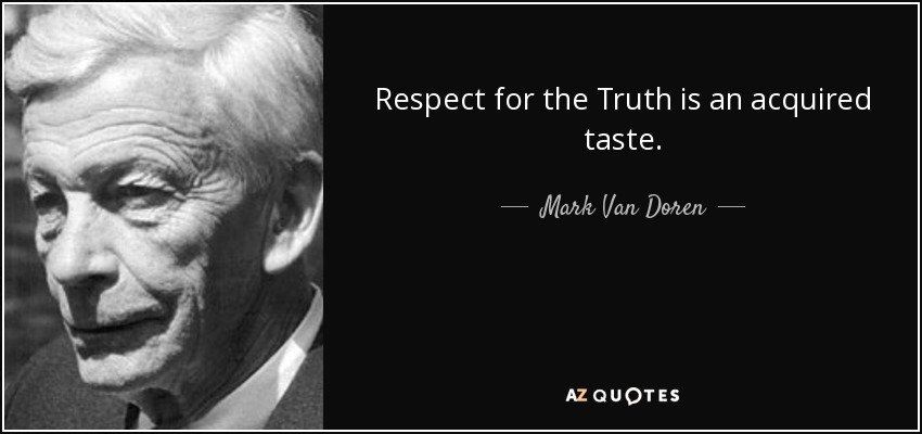 Respect for the Truth is an acquired taste. - Mark Van Doren