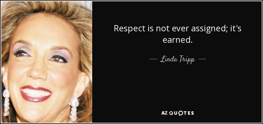 Respect is not ever assigned; it's earned. - Linda Tripp