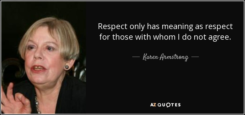 Respect only has meaning as respect for those with whom I do not agree. - Karen Armstrong