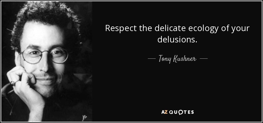 Respect the delicate ecology of your delusions. - Tony Kushner