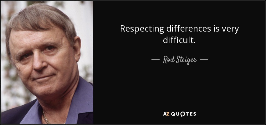 Respecting differences is very difficult. - Rod Steiger