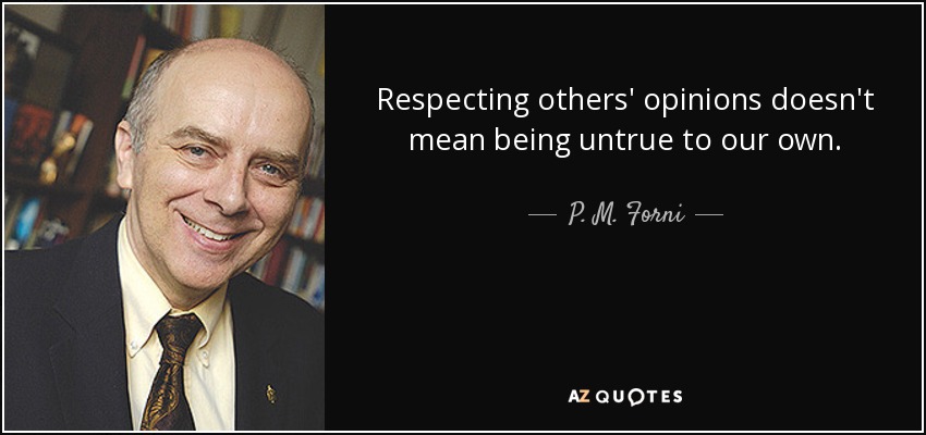 Respecting others' opinions doesn't mean being untrue to our own. - P. M. Forni