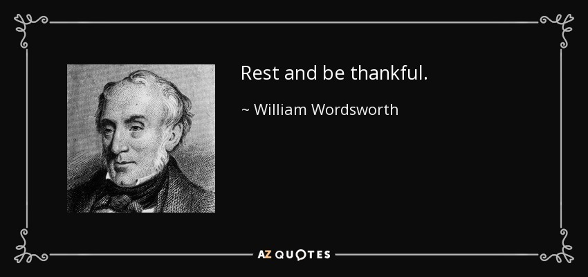 Rest and be thankful. - William Wordsworth