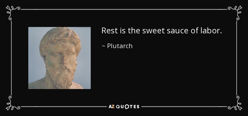Rest is the sweet sauce of labor. - Plutarch